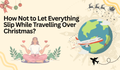 How Not to Let Everything Slip While Travelling Over Christmas?